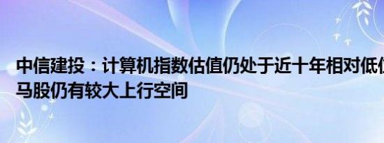 中信建投：计算机指数估值仍处于近十年相对低位 计算机白马股仍有较大上行空间