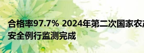 合格率97.7% 2024年第二次国家农产品质量安全例行监测完成