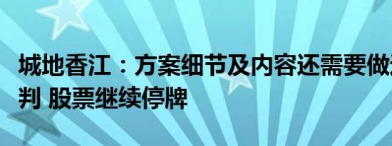 城地香江：方案细节及内容还需要做进一步研判 股票继续停牌