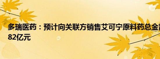 多瑞医药：预计向关联方销售艾可宁原料药总金额不超过2.82亿元