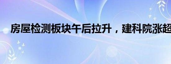 房屋检测板块午后拉升，建科院涨超15%