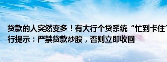 贷款的人突然变多！有大行个贷系统“忙到卡住”，多家银行提示：严禁贷款炒股，否则立即收回