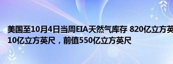 美国至10月4日当周EIA天然气库存 820亿立方英尺，预期710亿立方英尺，前值550亿立方英尺