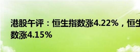 港股午评：恒生指数涨4.22%，恒生科技指数涨4.15%