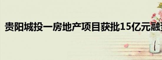 贵阳城投一房地产项目获批15亿元融资授信