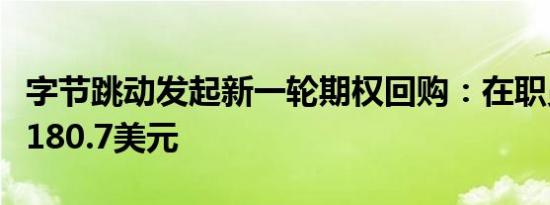 字节跳动发起新一轮期权回购：在职员工每股180.7美元