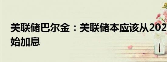 美联储巴尔金：美联储本应该从2021年就开始加息