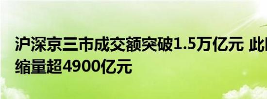 沪深京三市成交额突破1.5万亿元 此时较昨日缩量超4900亿元