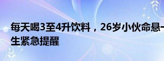 每天喝3至4升饮料，26岁小伙命悬一线！医生紧急提醒