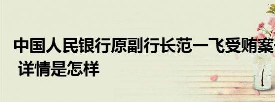 中国人民银行原副行长范一飞受贿案一审宣判 详情是怎样