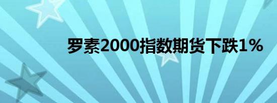 罗素2000指数期货下跌1%