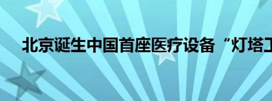 北京诞生中国首座医疗设备“灯塔工厂”