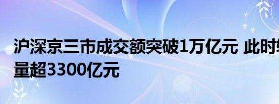 沪深京三市成交额突破1万亿元 此时较昨日缩量超3300亿元