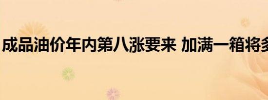 成品油价年内第八涨要来 加满一箱将多花6元