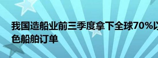 我国造船业前三季度拿下全球70%以上的绿色船舶订单