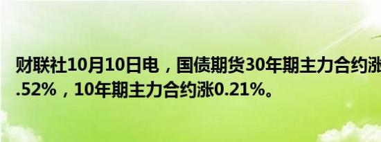 财联社10月10日电，国债期货30年期主力合约涨幅扩大至0.52%，10年期主力合约涨0.21%。