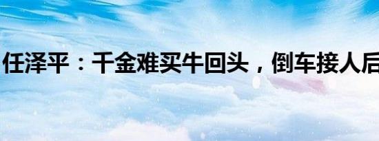 任泽平：千金难买牛回头，倒车接人后再出发