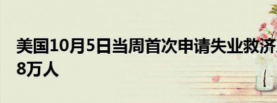 美国10月5日当周首次申请失业救济人数 25.8万人