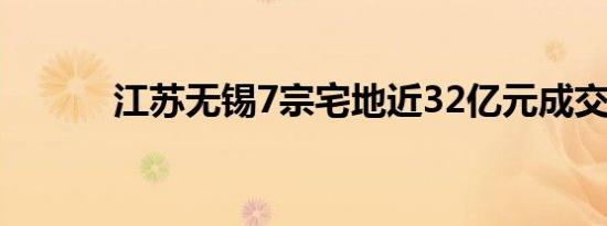 江苏无锡7宗宅地近32亿元成交