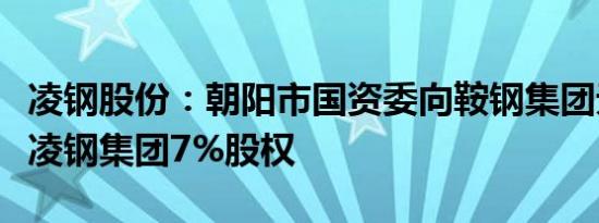 凌钢股份：朝阳市国资委向鞍钢集团无偿划转凌钢集团7%股权