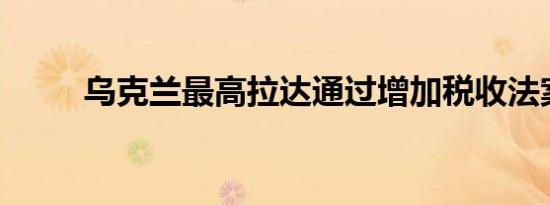 乌克兰最高拉达通过增加税收法案