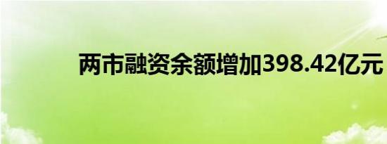 两市融资余额增加398.42亿元