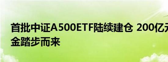 首批中证A500ETF陆续建仓 200亿元增量资金踏步而来