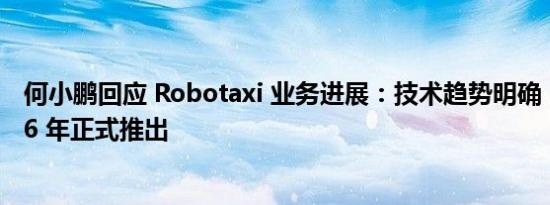 何小鹏回应 Robotaxi 业务进展：技术趋势明确，计划 2026 年正式推出