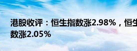 港股收评：恒生指数涨2.98%，恒生科技指数涨2.05%