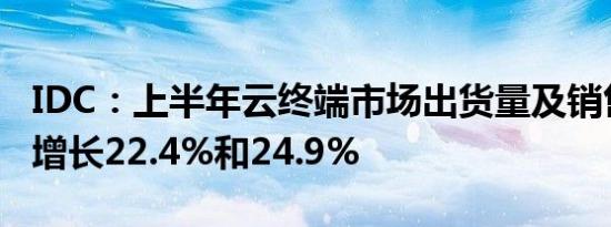 IDC：上半年云终端市场出货量及销售额同比增长22.4%和24.9%