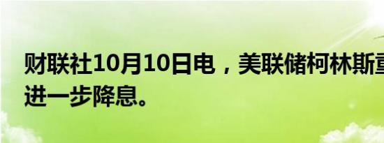 财联社10月10日电，美联储柯林斯重申支持进一步降息。