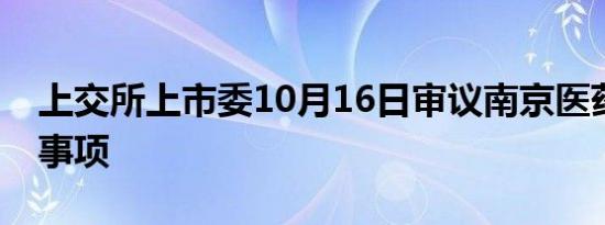 上交所上市委10月16日审议南京医药再融资事项