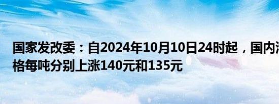 国家发改委：自2024年10月10日24时起，国内汽、柴油价格每吨分别上涨140元和135元