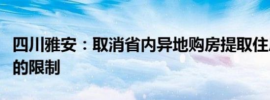 四川雅安：取消省内异地购房提取住房公积金的限制