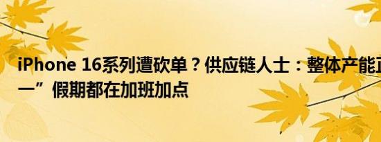 iPhone 16系列遭砍单？供应链人士：整体产能正常，“十一”假期都在加班加点