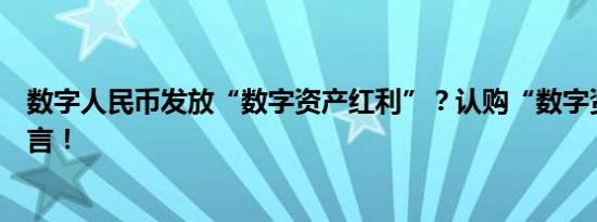 数字人民币发放“数字资产红利”？认购“数字资产”？谣言！