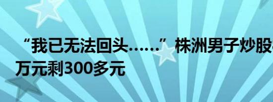 “我已无法回头……”株洲男子炒股8年：60万元剩300多元