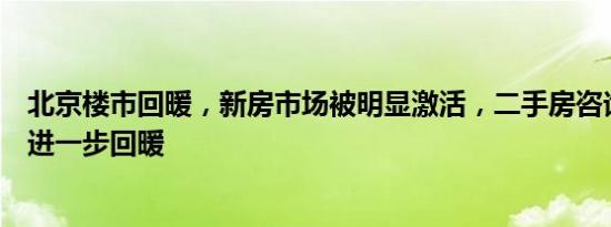 北京楼市回暖，新房市场被明显激活，二手房咨询量成交量进一步回暖