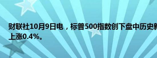 财联社10月9日电，标普500指数创下盘中历史新高，日内上涨0.4%。