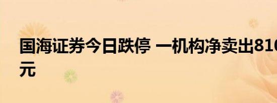 国海证券今日跌停 一机构净卖出8103.25万元