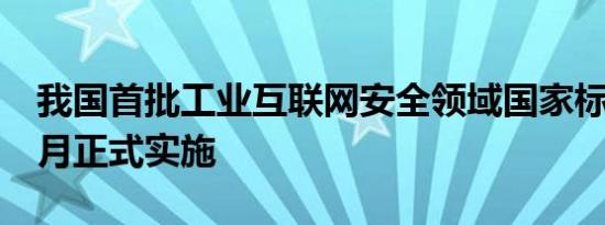 我国首批工业互联网安全领域国家标准明年1月正式实施