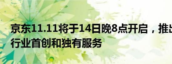 京东11.11将于14日晚8点开启，推出超百项行业首创和独有服务