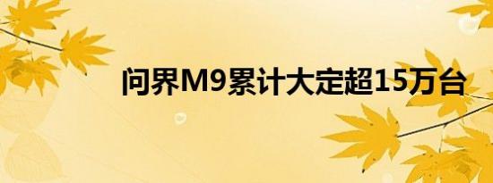 问界M9累计大定超15万台