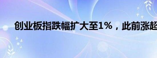 创业板指跌幅扩大至1%，此前涨超2%