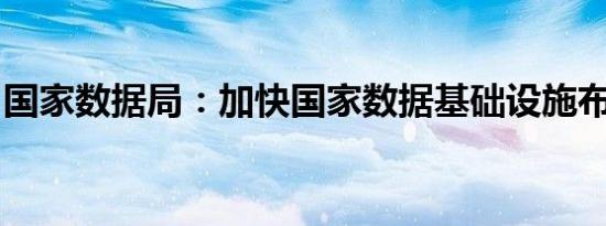 国家数据局：加快国家数据基础设施布局建设