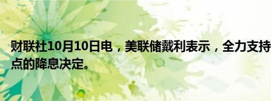 财联社10月10日电，美联储戴利表示，全力支持9月50个基点的降息决定。