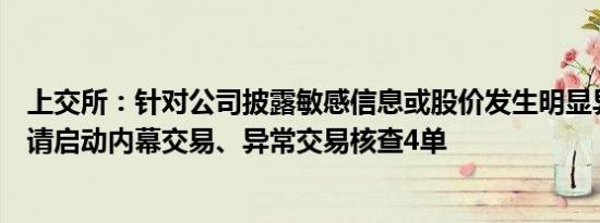 上交所：针对公司披露敏感信息或股价发生明显异常的，提请启动内幕交易、异常交易核查4单