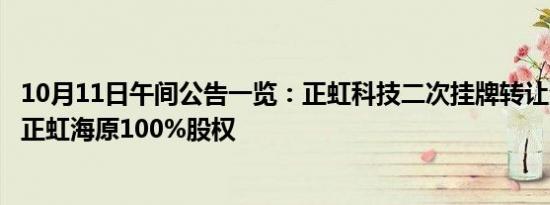 10月11日午间公告一览：正虹科技二次挂牌转让全资子公司正虹海原100%股权