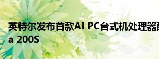 英特尔发布首款AI PC台式机处理器酷睿Ultra 200S