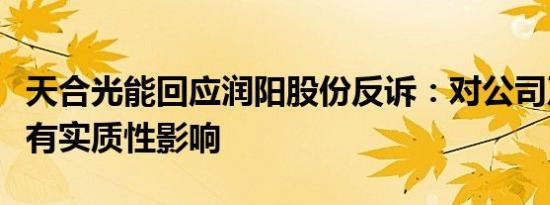 天合光能回应润阳股份反诉：对公司及股价没有实质性影响